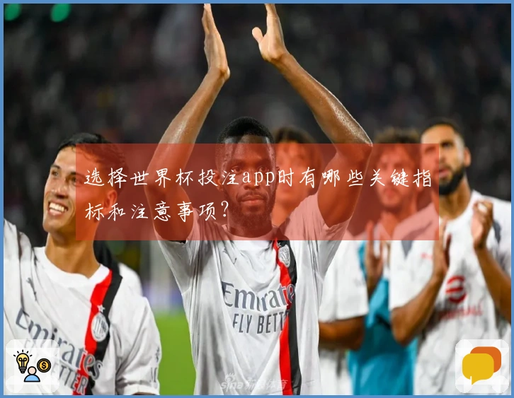 选择世界杯投注app时有哪些关键指标和注意事项？
