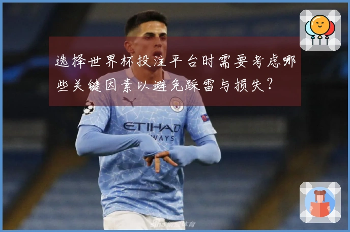 选择世界杯投注平台时需要考虑哪些关键因素以避免踩雷与损失？