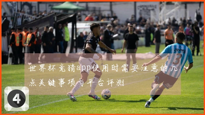 世界杯竞猜app使用时需要注意的几点关键事项与平台评测
