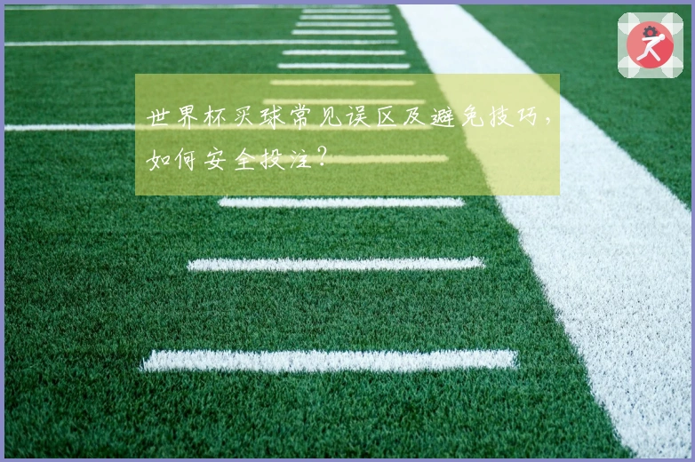 世界杯买球常见误区及避免技巧，如何安全投注？