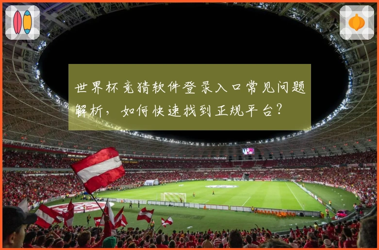世界杯竞猜软件登录入口常见问题解析,如何快速找到正规平台?