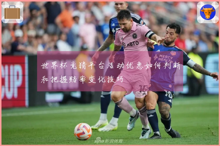 世界杯竞猜平台活动优惠如何判断和把握赔率变化技巧