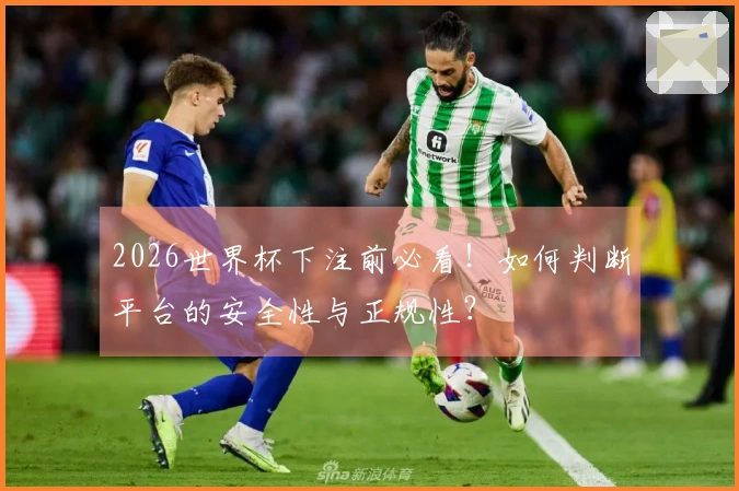 2026世界杯下注前必看！如何判断平台的安全性与正规性？