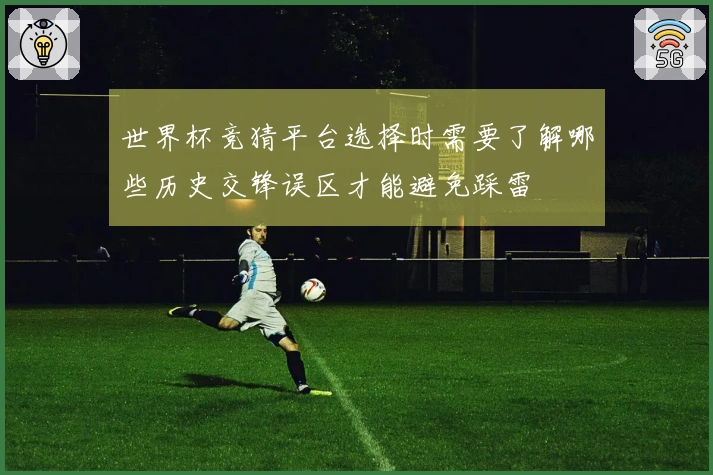 世界杯竞猜平台选择时需要了解哪些历史交锋误区才能避免踩雷