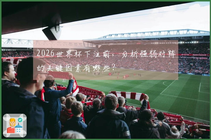 2026世界杯下注前，分析强弱对阵的关键因素有哪些？
