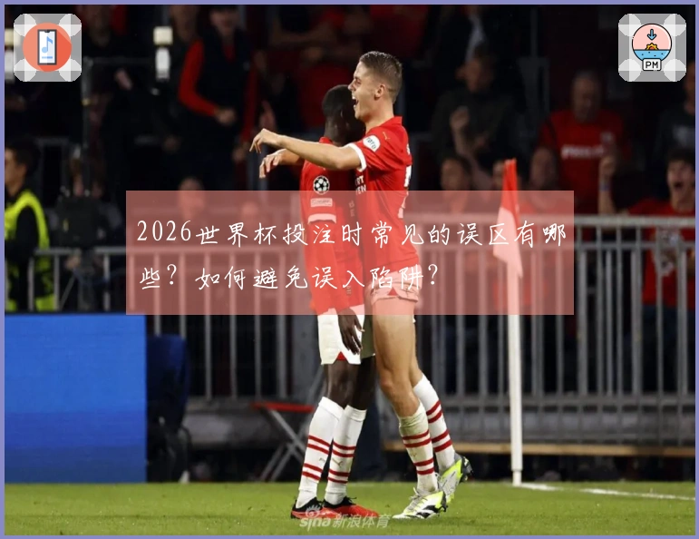 2026世界杯投注时常见的误区有哪些？如何避免误入陷阱？