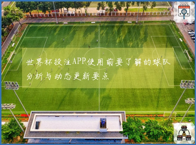 世界杯投注APP使用前要了解的球队分析与动态更新要点