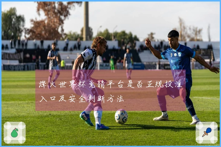 烽火世界杯竞猜平台是否正规投注入口及安全判断方法