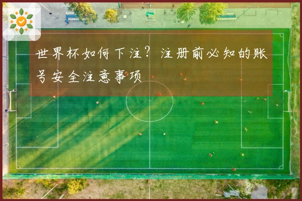 世界杯如何下注？注册前必知的账号安全注意事项