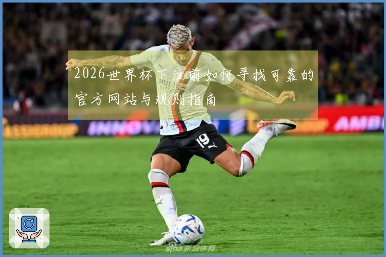 2026世界杯下注前如何寻找可靠的官方网站与规则指南
