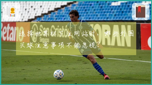 选择世界杯下注网站时，哪些外围买球注意事项不能忽视？