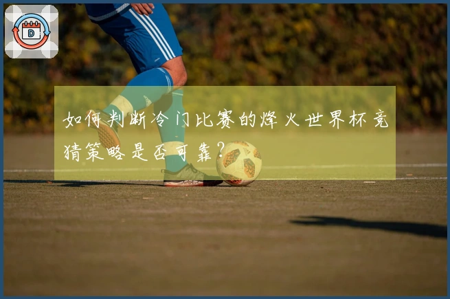 如何判断冷门比赛的烽火世界杯竞猜策略是否可靠？