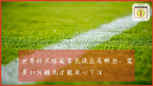 世界杯买球前常见误区有哪些，需要如何避免才能放心下注