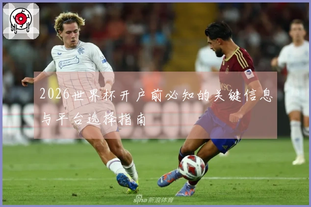 2026世界杯开户前必知的关键信息与平台选择指南