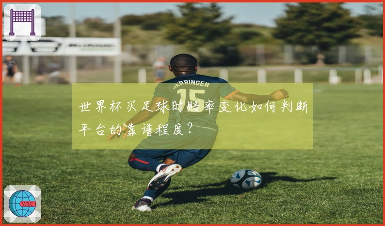 世界杯买足球时赔率变化如何判断平台的靠谱程度？