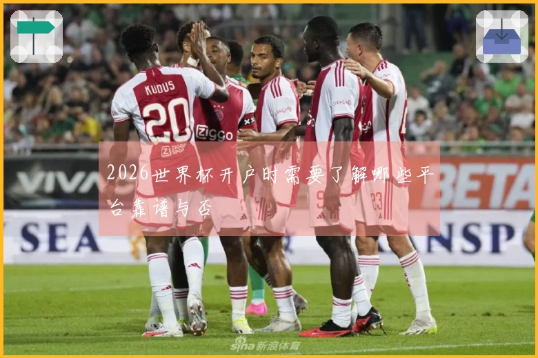 2026世界杯开户时需要了解哪些平台靠谱与否