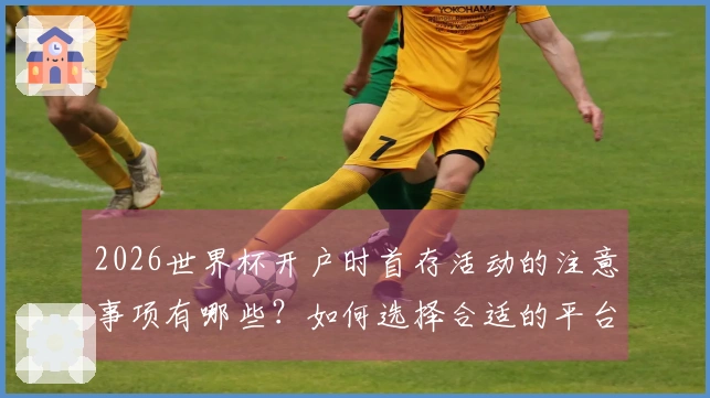2026世界杯开户时首存活动的注意事项有哪些？如何选择合适的平台？