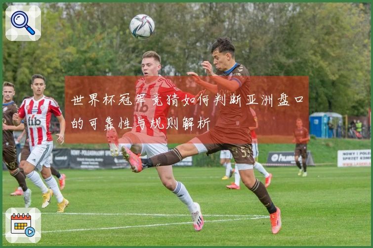 世界杯冠军竞猜如何判断亚洲盘口的可靠性与规则解析