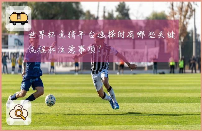 世界杯竞猜平台选择时有哪些关键流程和注意事项？