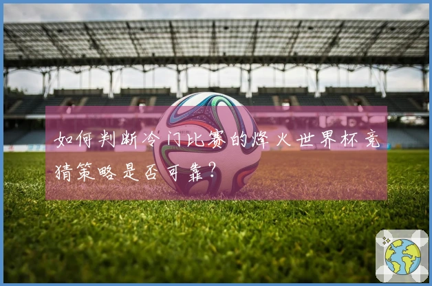 如何判断冷门比赛的烽火世界杯竞猜策略是否可靠？