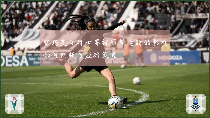 临场变化对世界杯冠军竞猜的影响如何判断与应对策略