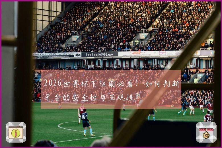 2026世界杯下注前必看！如何判断平台的安全性与正规性？