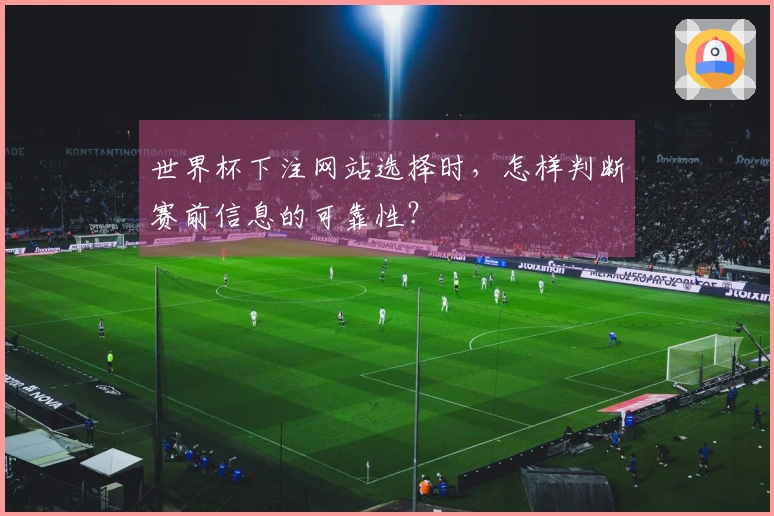 世界杯下注网站选择时，怎样判断赛前信息的可靠性？
