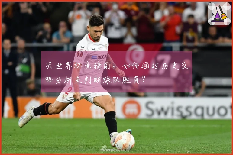 买世界杯竞猜前，如何通过历史交锋分析来判断球队胜负？