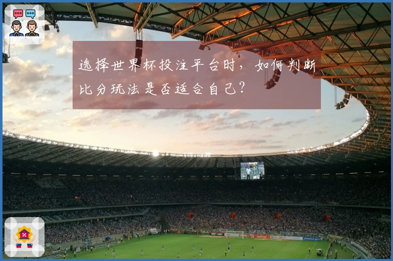 选择世界杯投注平台时，如何判断比分玩法是否适合自己？