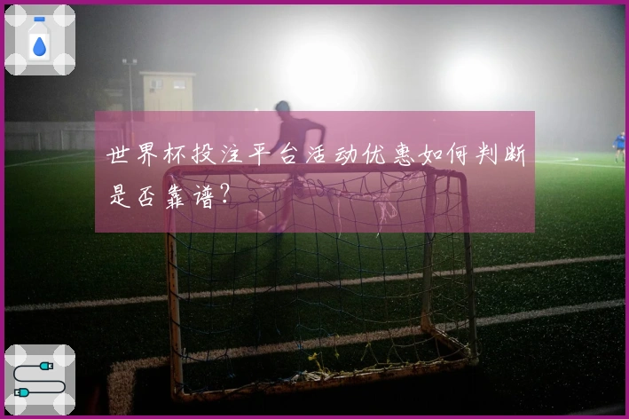 世界杯投注平台活动优惠如何判断是否靠谱？