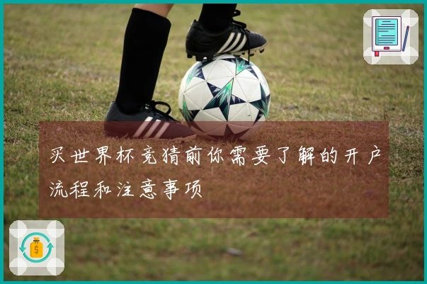 买世界杯竞猜前你需要了解的开户流程和注意事项