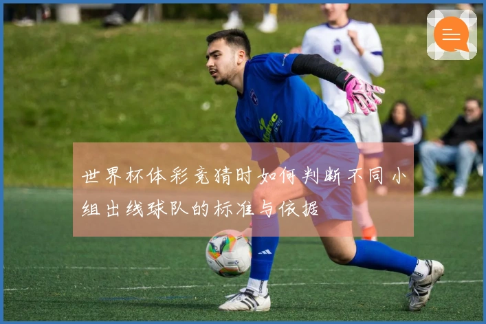 世界杯体彩竞猜时如何判断不同小组出线球队的标准与依据
