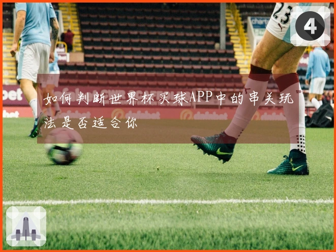 如何判断世界杯买球APP中的串关玩法是否适合你