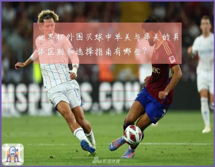 世界杯外围买球中单关与串关的具体区别和选择指南有哪些？