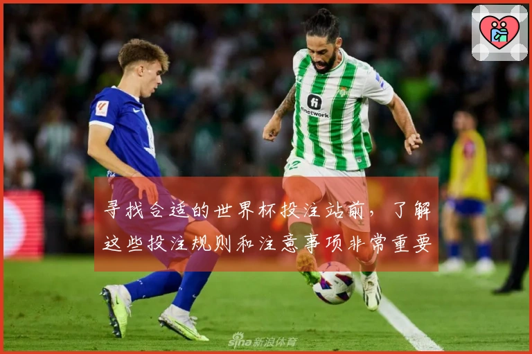 寻找合适的世界杯投注站前，了解这些投注规则和注意事项非常重要