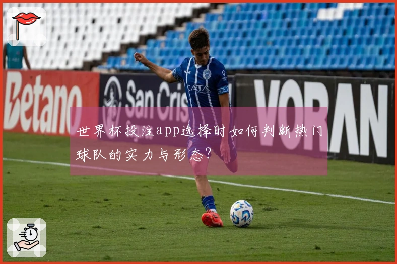 世界杯投注app选择时如何判断热门球队的实力与形态？