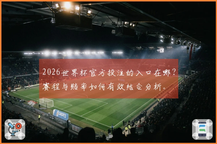 2026世界杯官方投注的入口在哪？赛程与赔率如何有效结合分析。
