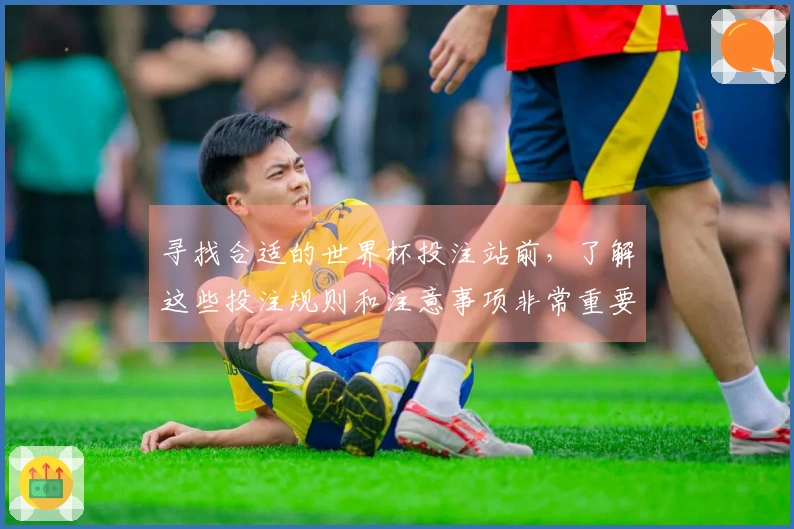 寻找合适的世界杯投注站前，了解这些投注规则和注意事项非常重要