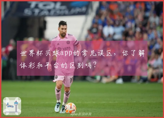 世界杯买球app的常见误区，你了解体彩和平台的区别吗？
